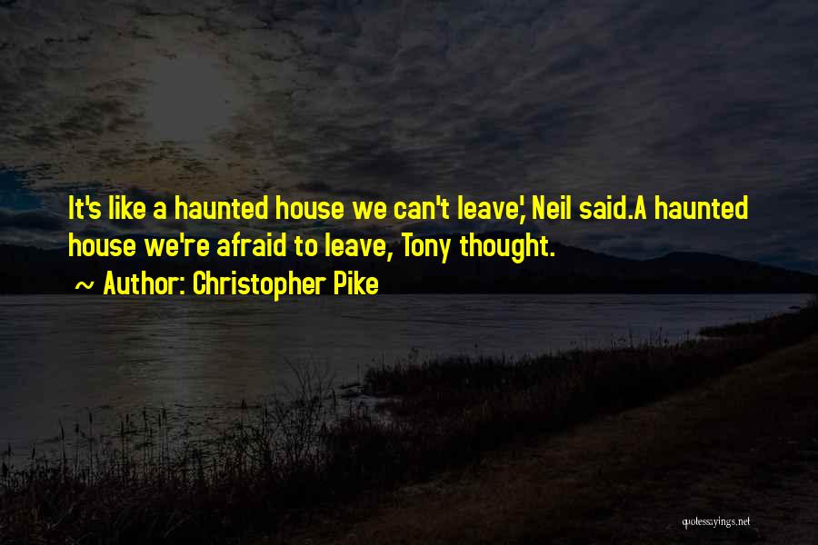 Christopher Pike Quotes: It's Like A Haunted House We Can't Leave,' Neil Said.a Haunted House We're Afraid To Leave, Tony Thought.