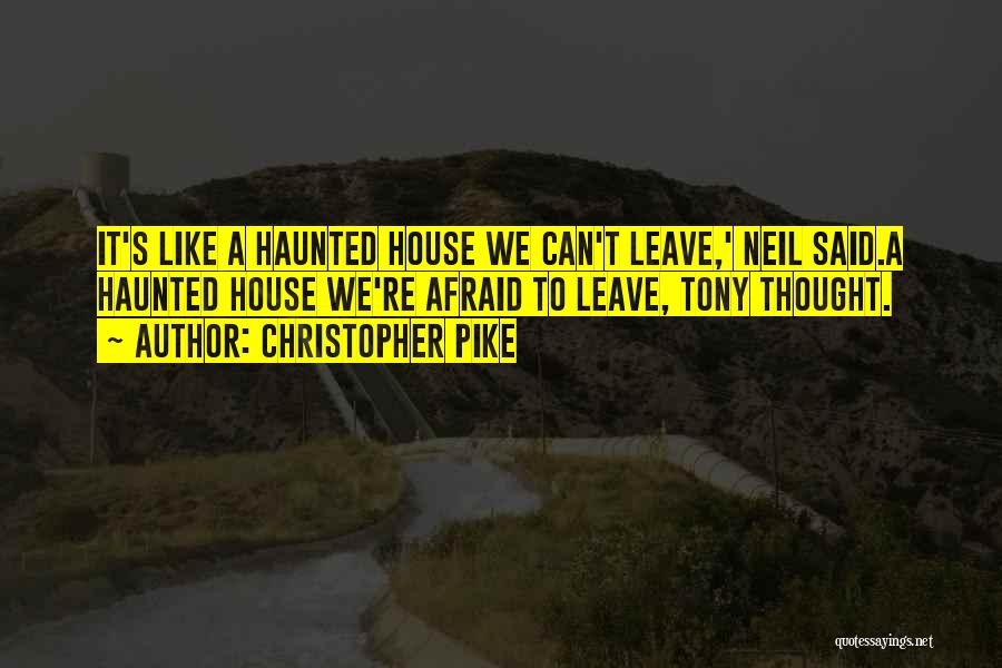 Christopher Pike Quotes: It's Like A Haunted House We Can't Leave,' Neil Said.a Haunted House We're Afraid To Leave, Tony Thought.