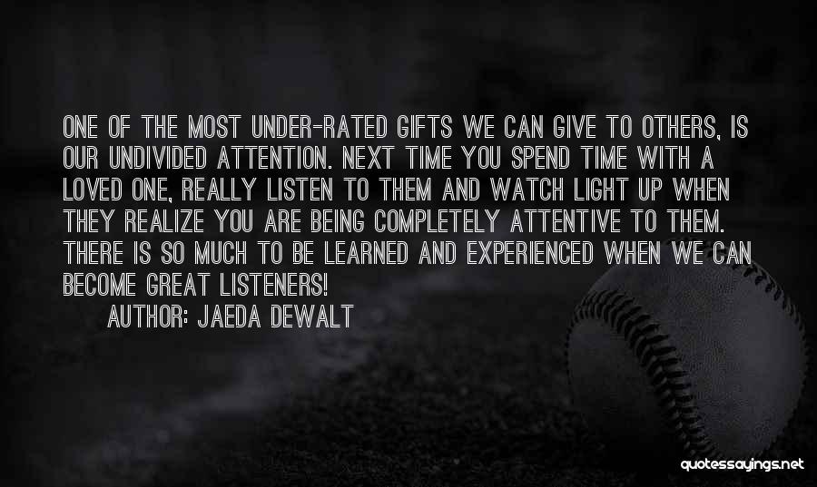 Jaeda DeWalt Quotes: One Of The Most Under-rated Gifts We Can Give To Others, Is Our Undivided Attention. Next Time You Spend Time