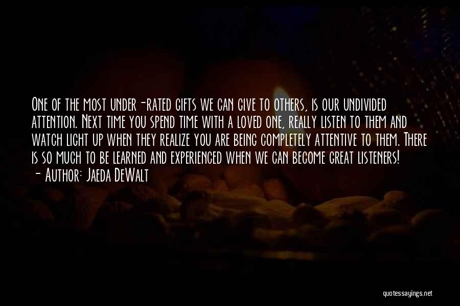 Jaeda DeWalt Quotes: One Of The Most Under-rated Gifts We Can Give To Others, Is Our Undivided Attention. Next Time You Spend Time