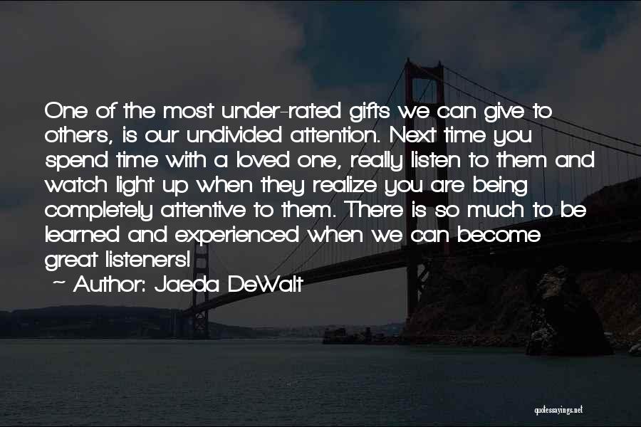 Jaeda DeWalt Quotes: One Of The Most Under-rated Gifts We Can Give To Others, Is Our Undivided Attention. Next Time You Spend Time