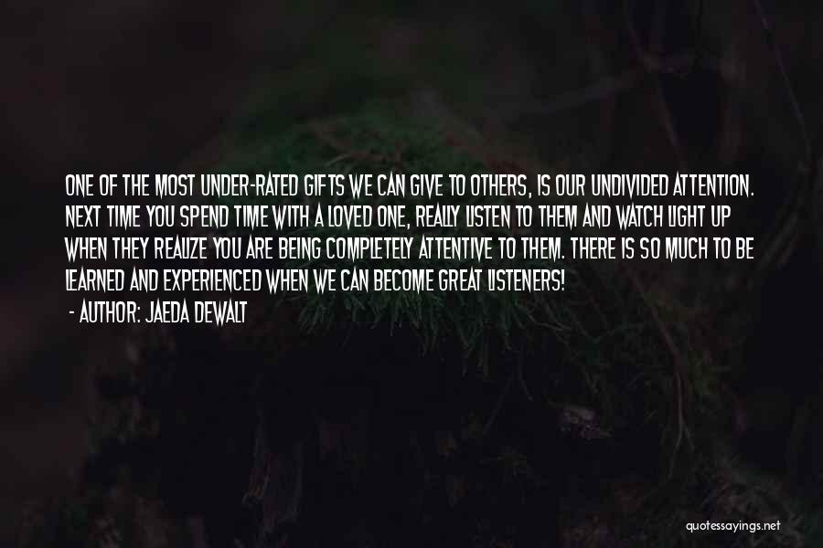 Jaeda DeWalt Quotes: One Of The Most Under-rated Gifts We Can Give To Others, Is Our Undivided Attention. Next Time You Spend Time