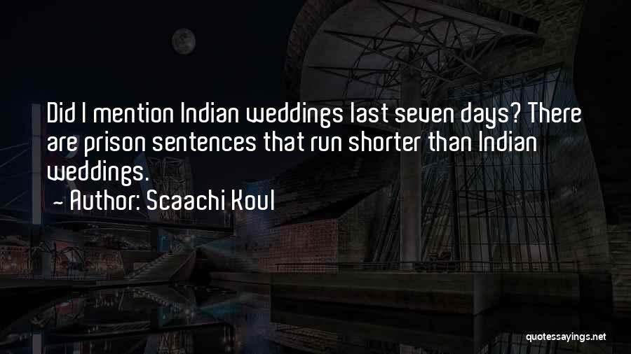 Scaachi Koul Quotes: Did I Mention Indian Weddings Last Seven Days? There Are Prison Sentences That Run Shorter Than Indian Weddings.