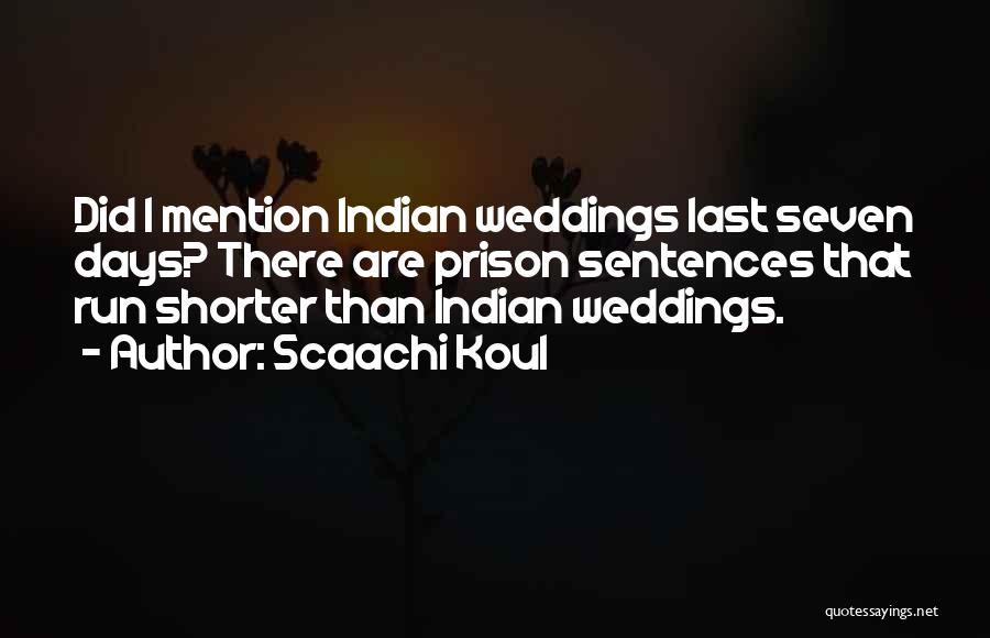 Scaachi Koul Quotes: Did I Mention Indian Weddings Last Seven Days? There Are Prison Sentences That Run Shorter Than Indian Weddings.