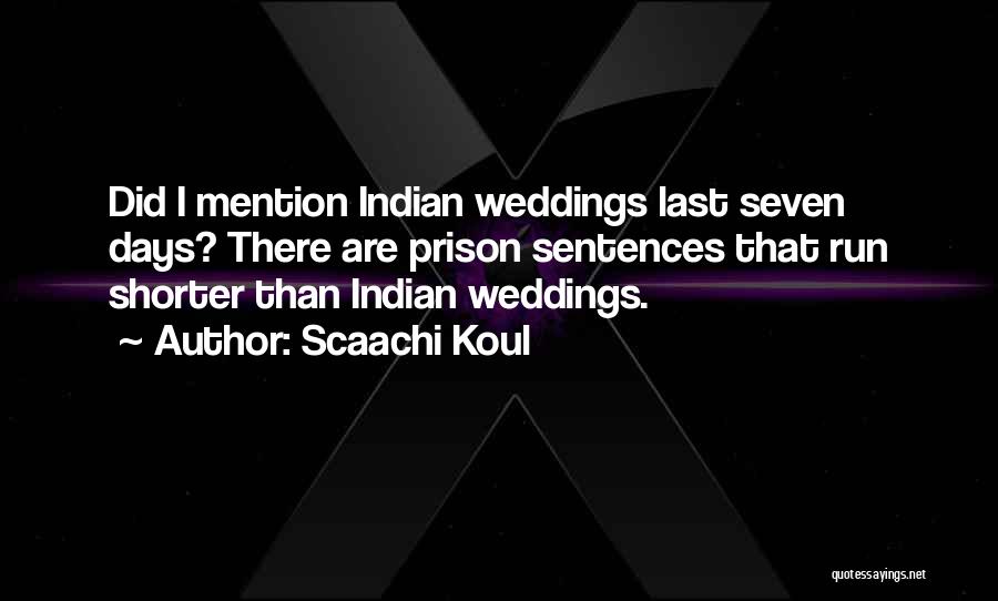 Scaachi Koul Quotes: Did I Mention Indian Weddings Last Seven Days? There Are Prison Sentences That Run Shorter Than Indian Weddings.