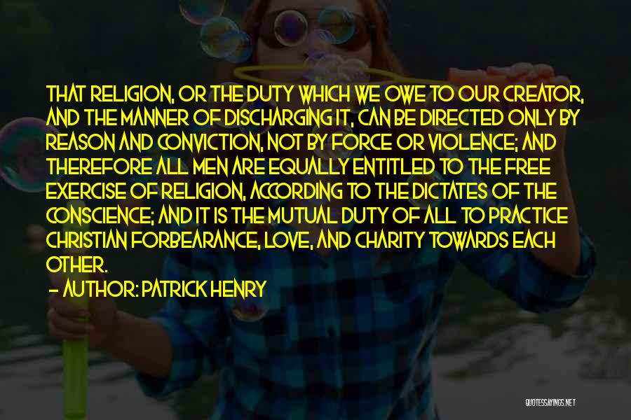 Patrick Henry Quotes: That Religion, Or The Duty Which We Owe To Our Creator, And The Manner Of Discharging It, Can Be Directed