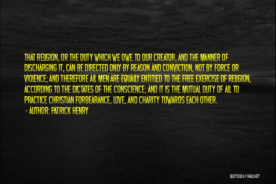 Patrick Henry Quotes: That Religion, Or The Duty Which We Owe To Our Creator, And The Manner Of Discharging It, Can Be Directed