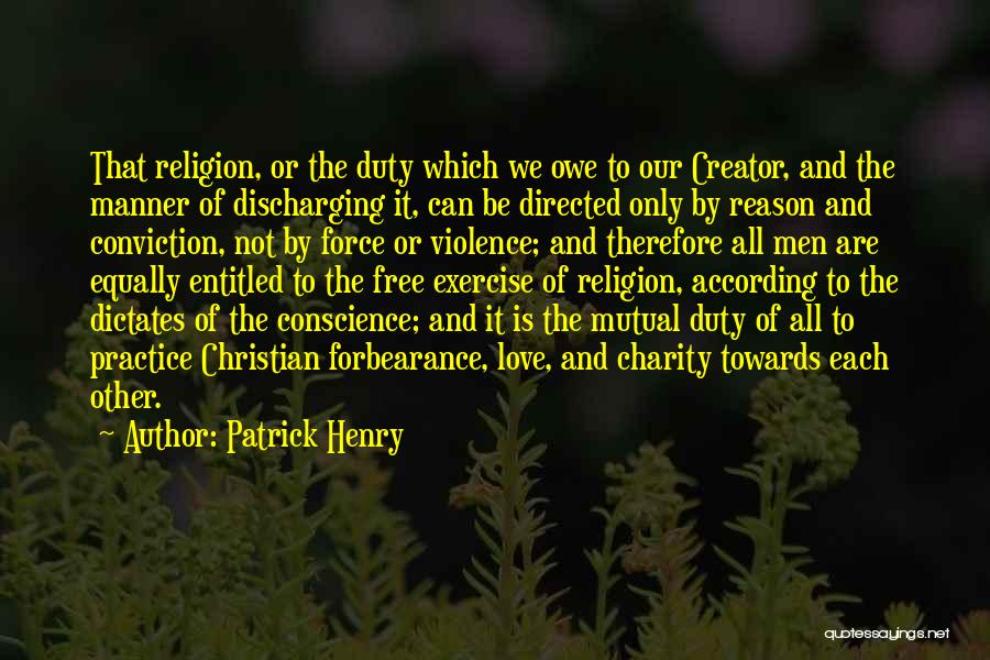 Patrick Henry Quotes: That Religion, Or The Duty Which We Owe To Our Creator, And The Manner Of Discharging It, Can Be Directed