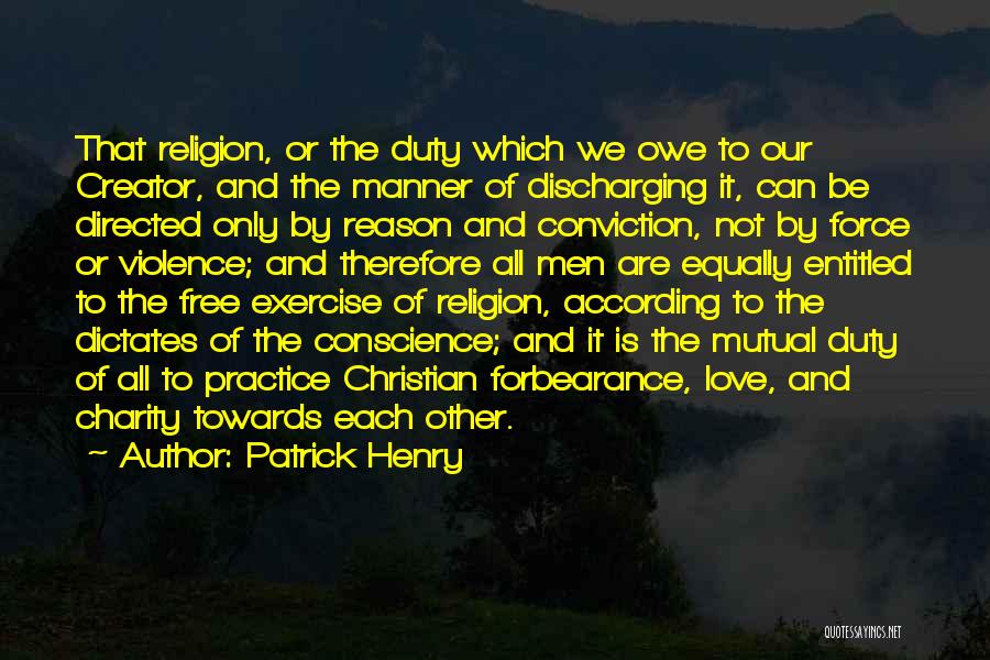 Patrick Henry Quotes: That Religion, Or The Duty Which We Owe To Our Creator, And The Manner Of Discharging It, Can Be Directed