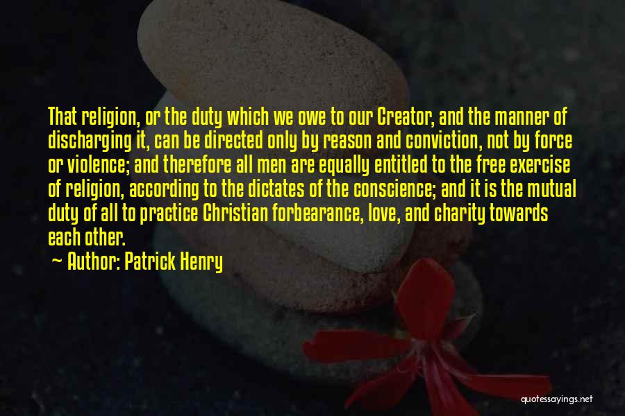 Patrick Henry Quotes: That Religion, Or The Duty Which We Owe To Our Creator, And The Manner Of Discharging It, Can Be Directed