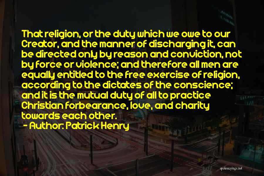 Patrick Henry Quotes: That Religion, Or The Duty Which We Owe To Our Creator, And The Manner Of Discharging It, Can Be Directed