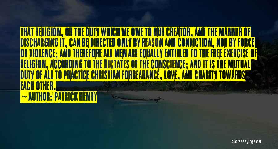 Patrick Henry Quotes: That Religion, Or The Duty Which We Owe To Our Creator, And The Manner Of Discharging It, Can Be Directed