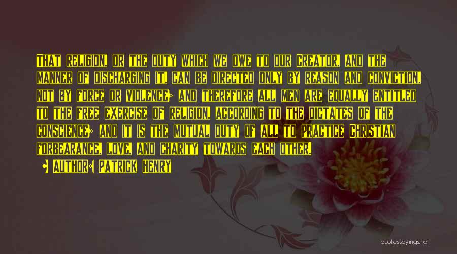 Patrick Henry Quotes: That Religion, Or The Duty Which We Owe To Our Creator, And The Manner Of Discharging It, Can Be Directed