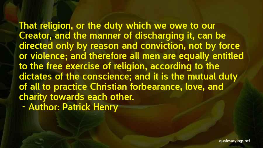 Patrick Henry Quotes: That Religion, Or The Duty Which We Owe To Our Creator, And The Manner Of Discharging It, Can Be Directed