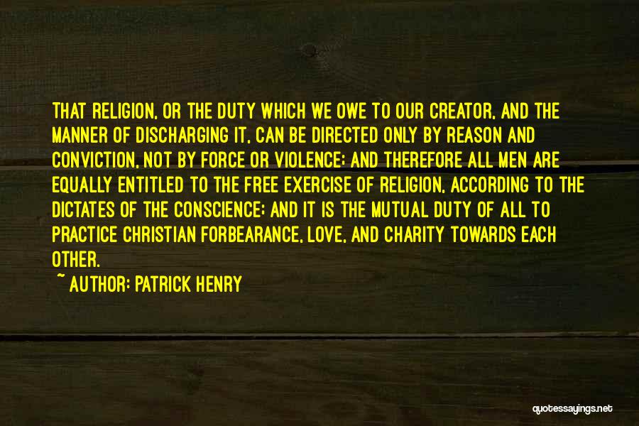 Patrick Henry Quotes: That Religion, Or The Duty Which We Owe To Our Creator, And The Manner Of Discharging It, Can Be Directed