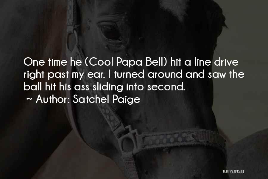 Satchel Paige Quotes: One Time He (cool Papa Bell) Hit A Line Drive Right Past My Ear. I Turned Around And Saw The