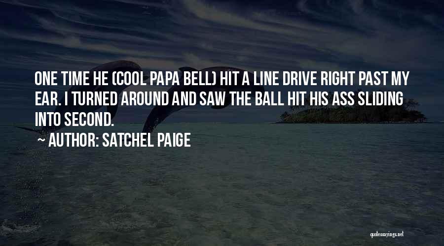 Satchel Paige Quotes: One Time He (cool Papa Bell) Hit A Line Drive Right Past My Ear. I Turned Around And Saw The