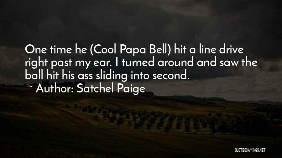 Satchel Paige Quotes: One Time He (cool Papa Bell) Hit A Line Drive Right Past My Ear. I Turned Around And Saw The