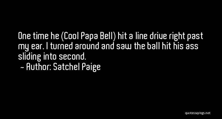 Satchel Paige Quotes: One Time He (cool Papa Bell) Hit A Line Drive Right Past My Ear. I Turned Around And Saw The