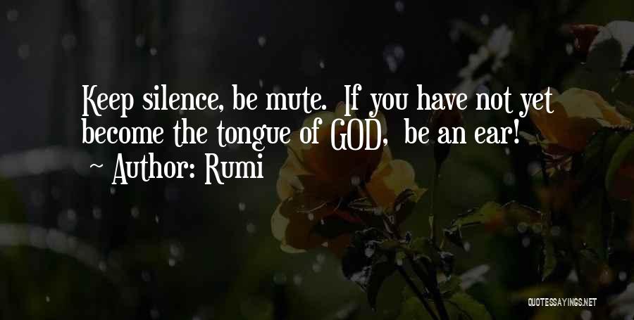 Rumi Quotes: Keep Silence, Be Mute. If You Have Not Yet Become The Tongue Of God, Be An Ear!