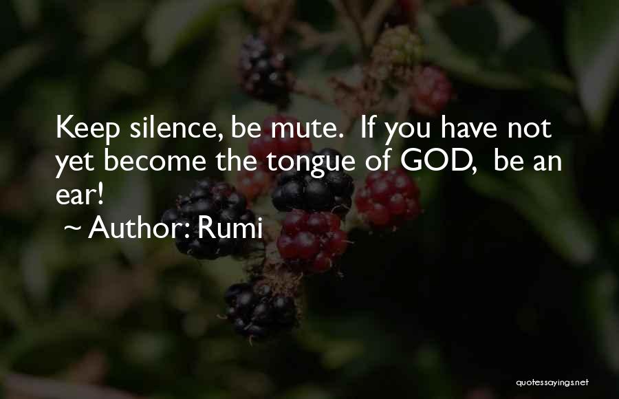 Rumi Quotes: Keep Silence, Be Mute. If You Have Not Yet Become The Tongue Of God, Be An Ear!