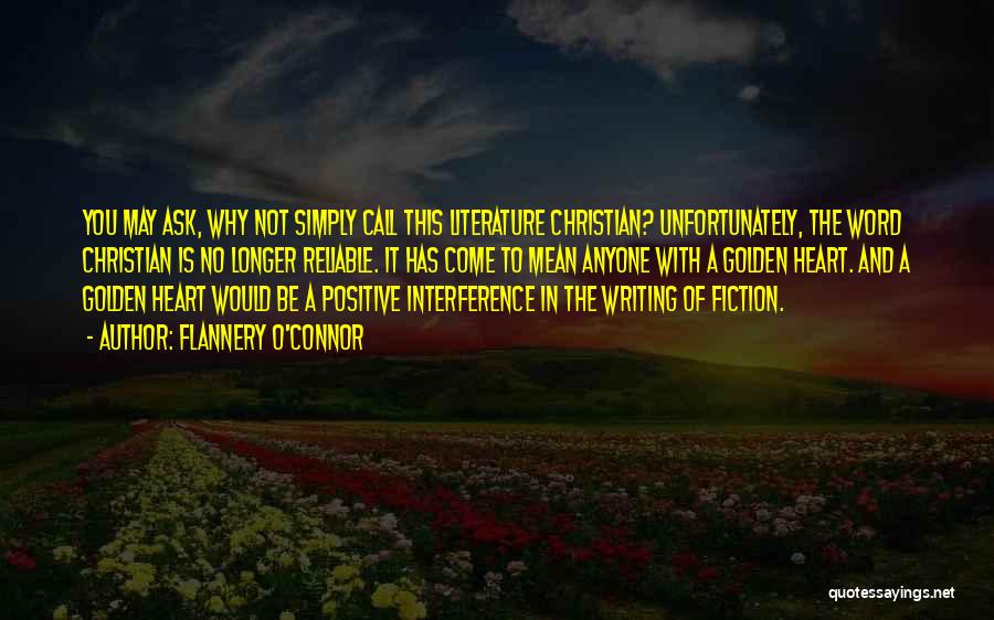 Flannery O'Connor Quotes: You May Ask, Why Not Simply Call This Literature Christian? Unfortunately, The Word Christian Is No Longer Reliable. It Has