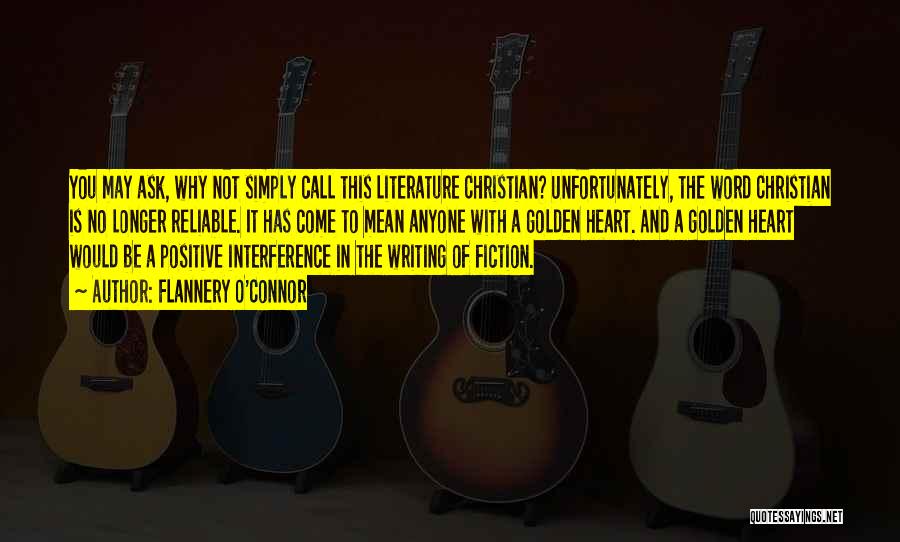 Flannery O'Connor Quotes: You May Ask, Why Not Simply Call This Literature Christian? Unfortunately, The Word Christian Is No Longer Reliable. It Has