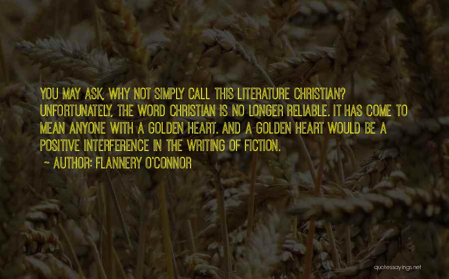 Flannery O'Connor Quotes: You May Ask, Why Not Simply Call This Literature Christian? Unfortunately, The Word Christian Is No Longer Reliable. It Has