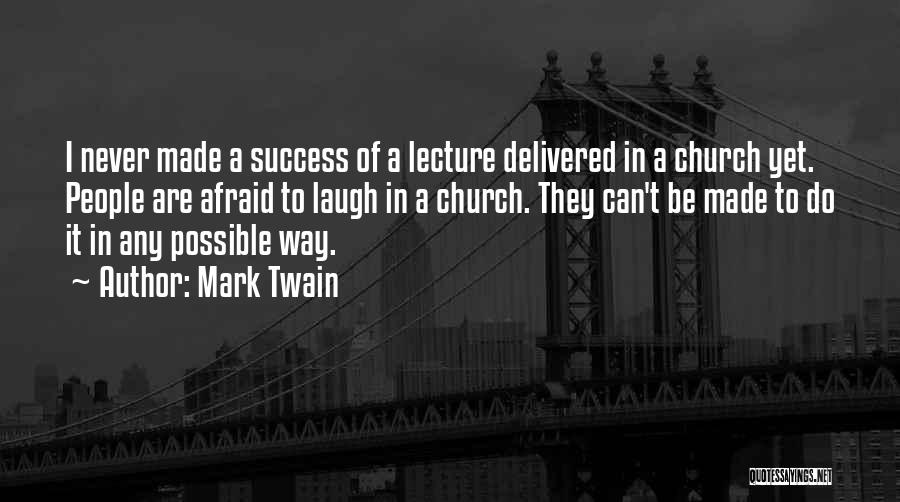 Mark Twain Quotes: I Never Made A Success Of A Lecture Delivered In A Church Yet. People Are Afraid To Laugh In A