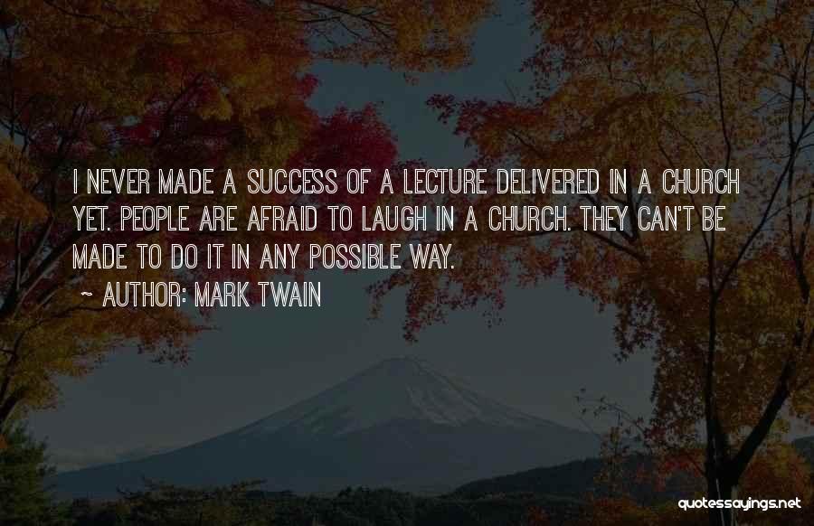 Mark Twain Quotes: I Never Made A Success Of A Lecture Delivered In A Church Yet. People Are Afraid To Laugh In A