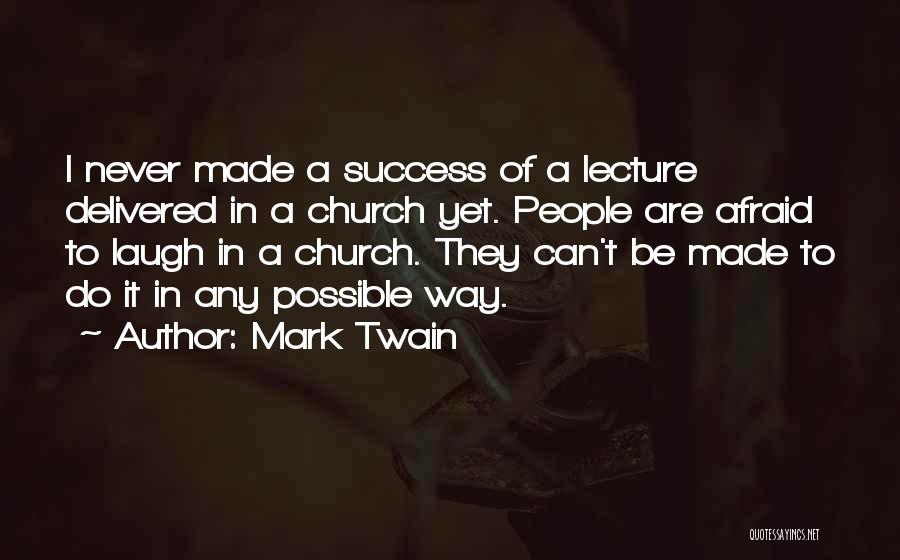 Mark Twain Quotes: I Never Made A Success Of A Lecture Delivered In A Church Yet. People Are Afraid To Laugh In A