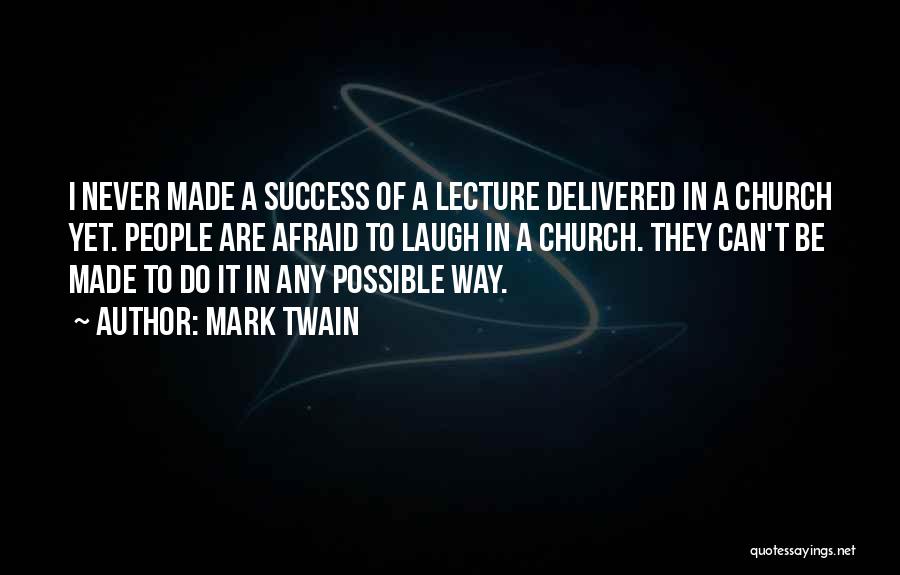 Mark Twain Quotes: I Never Made A Success Of A Lecture Delivered In A Church Yet. People Are Afraid To Laugh In A