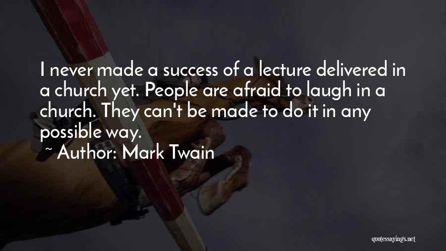 Mark Twain Quotes: I Never Made A Success Of A Lecture Delivered In A Church Yet. People Are Afraid To Laugh In A