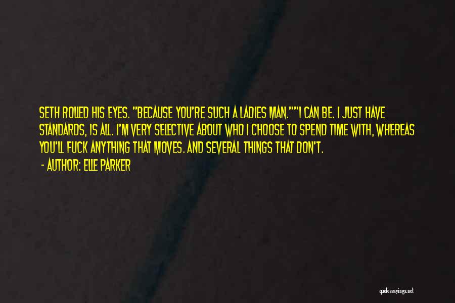 Elle Parker Quotes: Seth Rolled His Eyes. Because You're Such A Ladies Man.i Can Be. I Just Have Standards, Is All. I'm Very