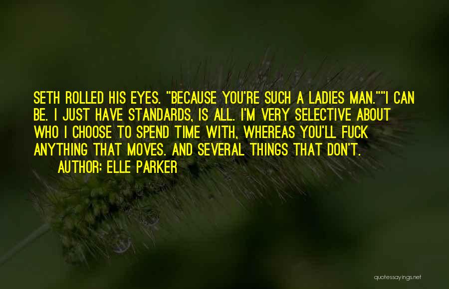 Elle Parker Quotes: Seth Rolled His Eyes. Because You're Such A Ladies Man.i Can Be. I Just Have Standards, Is All. I'm Very