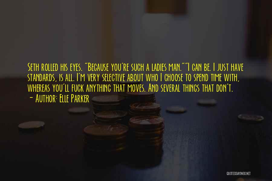 Elle Parker Quotes: Seth Rolled His Eyes. Because You're Such A Ladies Man.i Can Be. I Just Have Standards, Is All. I'm Very
