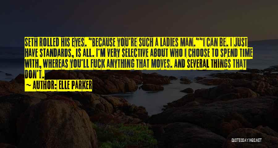 Elle Parker Quotes: Seth Rolled His Eyes. Because You're Such A Ladies Man.i Can Be. I Just Have Standards, Is All. I'm Very