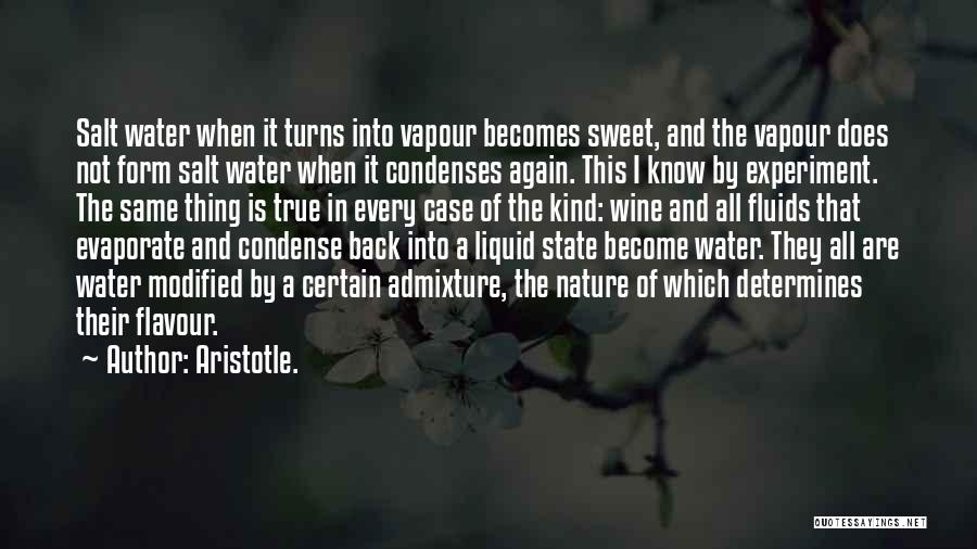Aristotle. Quotes: Salt Water When It Turns Into Vapour Becomes Sweet, And The Vapour Does Not Form Salt Water When It Condenses