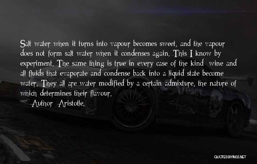Aristotle. Quotes: Salt Water When It Turns Into Vapour Becomes Sweet, And The Vapour Does Not Form Salt Water When It Condenses