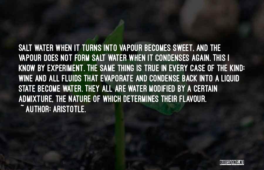Aristotle. Quotes: Salt Water When It Turns Into Vapour Becomes Sweet, And The Vapour Does Not Form Salt Water When It Condenses