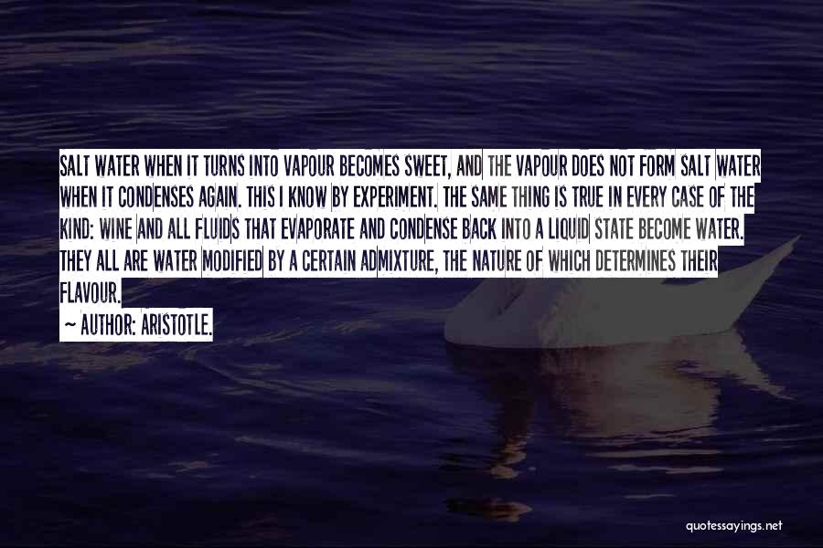 Aristotle. Quotes: Salt Water When It Turns Into Vapour Becomes Sweet, And The Vapour Does Not Form Salt Water When It Condenses