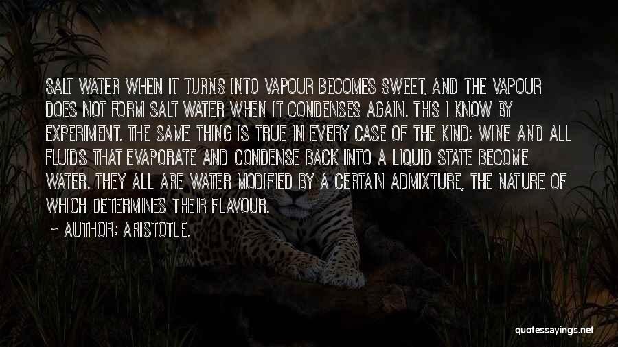 Aristotle. Quotes: Salt Water When It Turns Into Vapour Becomes Sweet, And The Vapour Does Not Form Salt Water When It Condenses