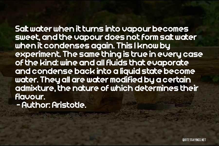 Aristotle. Quotes: Salt Water When It Turns Into Vapour Becomes Sweet, And The Vapour Does Not Form Salt Water When It Condenses