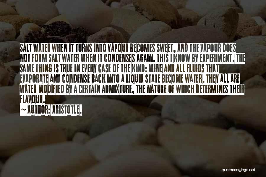 Aristotle. Quotes: Salt Water When It Turns Into Vapour Becomes Sweet, And The Vapour Does Not Form Salt Water When It Condenses