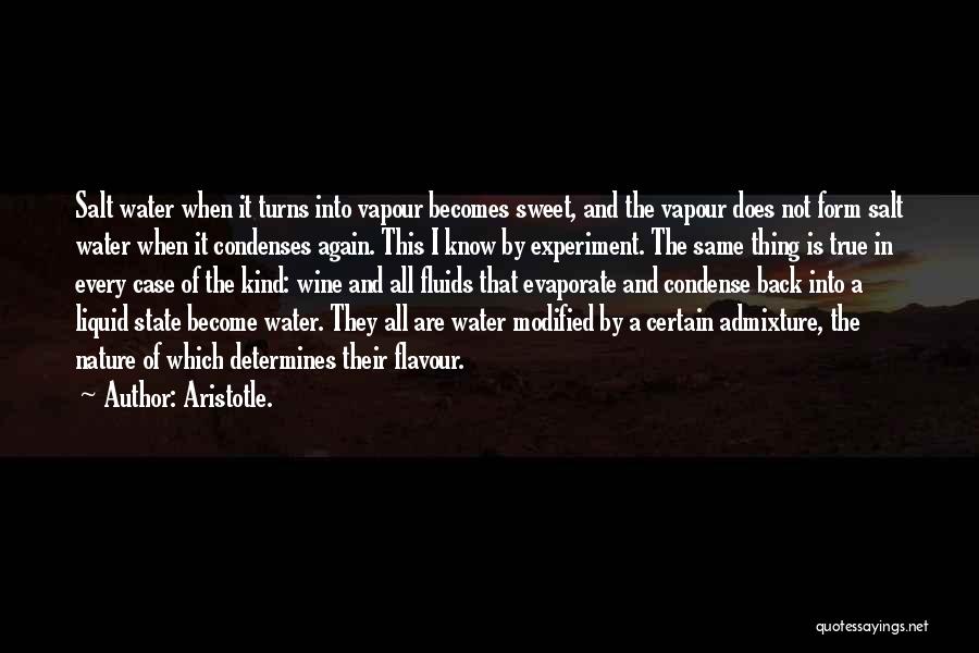 Aristotle. Quotes: Salt Water When It Turns Into Vapour Becomes Sweet, And The Vapour Does Not Form Salt Water When It Condenses