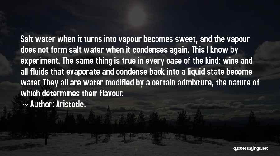 Aristotle. Quotes: Salt Water When It Turns Into Vapour Becomes Sweet, And The Vapour Does Not Form Salt Water When It Condenses