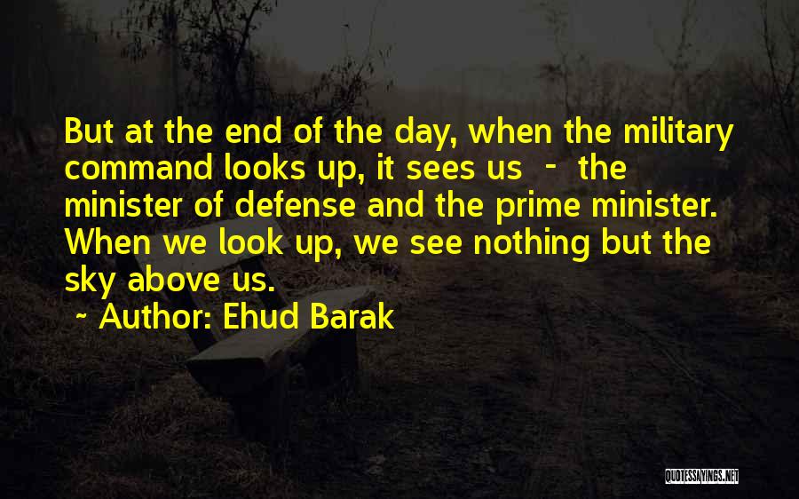 Ehud Barak Quotes: But At The End Of The Day, When The Military Command Looks Up, It Sees Us - The Minister Of