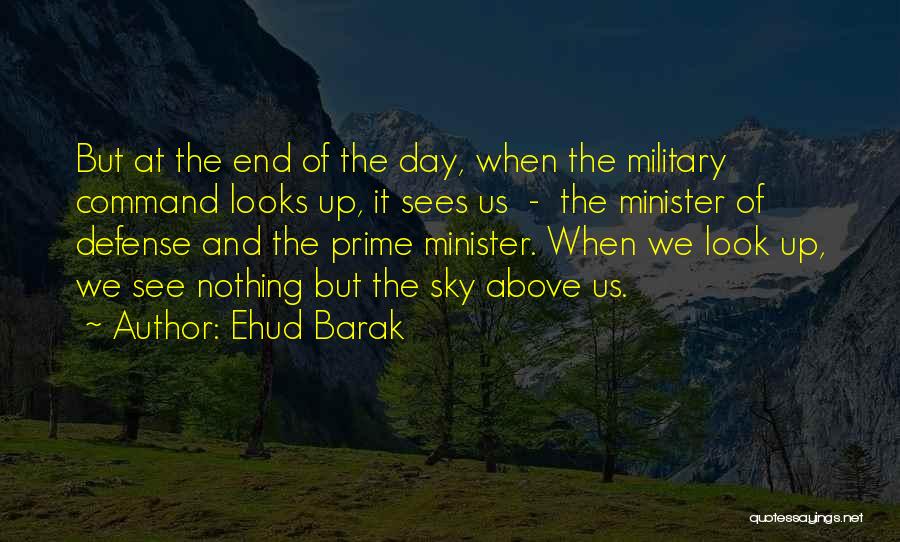 Ehud Barak Quotes: But At The End Of The Day, When The Military Command Looks Up, It Sees Us - The Minister Of