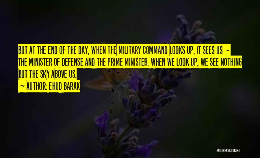 Ehud Barak Quotes: But At The End Of The Day, When The Military Command Looks Up, It Sees Us - The Minister Of