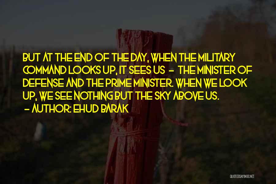 Ehud Barak Quotes: But At The End Of The Day, When The Military Command Looks Up, It Sees Us - The Minister Of